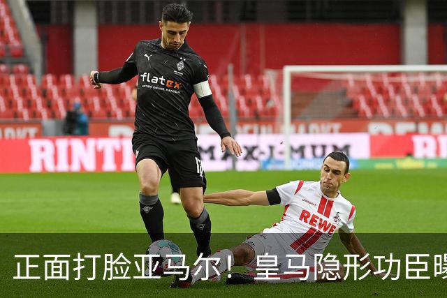 正面打脸亚马尔！皇马隐形功臣曝光：8抢断7解围 2次锁死世界第1人
