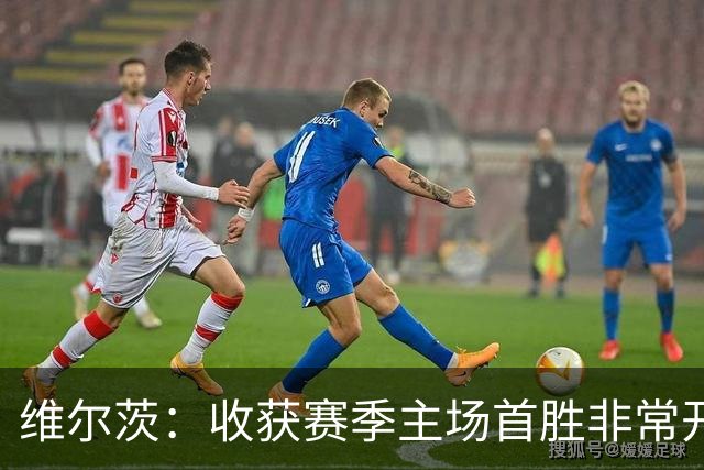 维尔茨：收获赛季主场首胜非常开心，全队正走上正轨朝目前前进